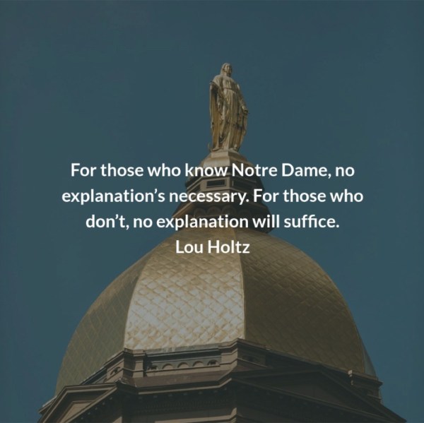 Notre Dame’s Golden Dome with Lou Holtz’s quote: For those who know Notre Dame, no explanation is necessary. For those who don’t, no explanation will suffice.